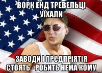 ворк енд тревельці уїхали заводи і прєдпріятія стоять - робить нема кому