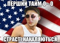 Перший тайм 0 - 0 Страсті накаляються