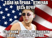 здав на права - отмічав весь вечір сів п'яний за руль, остановили за углом і забрали права...