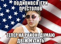 подивився ігри престолов тепер на районі думаю двіж мутить