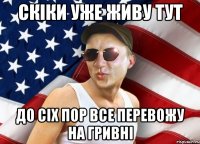 скіки уже живу тут до сіх пор все перевожу на гривні