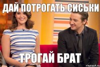 дай потрогать сиськи трогай брат