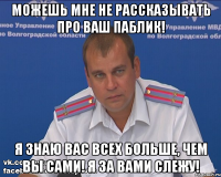 можешь мне не рассказывать про ваш паблик! я знаю вас всех больше, чем вы сами! я за вами слежу!