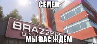 семен мы вас ждем