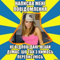 Написав мені повідомлення Не відповідаю. нехай думає, шо так з кимось переписуюсь