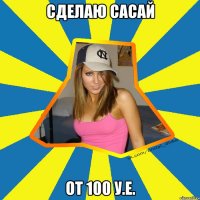 Сделаю сасай от 100 у.е.