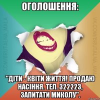 Оголошення: "Діти - квіти життя! Продаю насіння. Тел. З22223, запитати Миколу".
