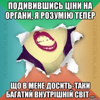 Подивившись ціни на органи, я розумію тепер що в мене досить-таки багатий внутрішній світ ...