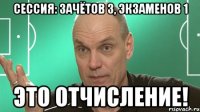 сессия: зачётов 3, экзаменов 1 это отчисление!