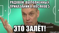 рядовой: выполненных приказаний 0, косяков 5 это залёт!