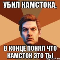 убил камстока, в конце понял что камсток это ты