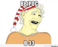 Вырос в 33