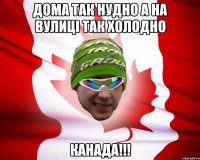 дома так нудно а на вулиці так холодно канада!!!