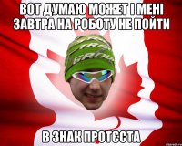 вот думаю может і мені завтра на роботу не пойти в знак протєста