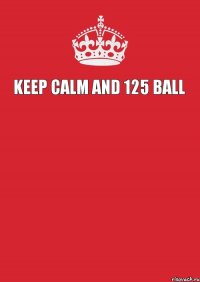 KEEP CALM ANd 125 BALL   