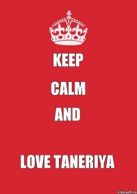 KEEP CALM AND LOVE TANERIYA