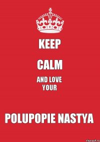 Keep Calm And Love your Polupopie Nastya