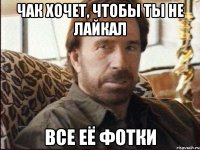 чак хочет, чтобы ты не лайкал все её фотки
