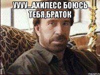 уууу...ахилесс боюсь тебя,браток 