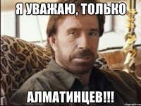 я уважаю, только алматинцев!!!