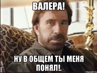 валера! ну в общем ты меня понял!.