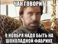 чак говорит 9 ноября надо быть на шоколадной фабрике