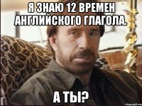 я знаю 12 времен английского глагола. а ты?