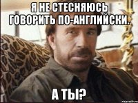 я не стесняюсь говорить по-английски. а ты?