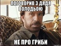 поговорив з дядя володьою не про гриби