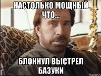 настолько мощный что... блокнул выстрел базуки