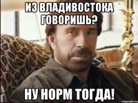 из владивостока говоришь? ну норм тогда!