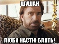 шушан люби настю блять!