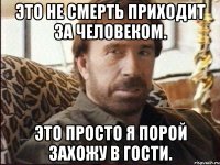 это не смерть приходит за человеком. это просто я порой захожу в гости.