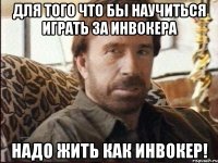 для того что бы научиться играть за инвокера надо жить как инвокер!