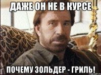 даже он не в курсе почему зольдер - гриль!