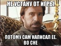 не устану от игры потому сам написал ее. во сне