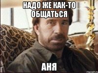 надо же как-то общаться аня
