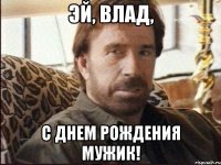 эй, влад, с днем рождения мужик!