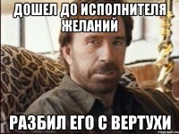 Дошел до исполнителя желаний Разбил его с вертухи