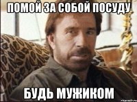 помой за собой посуду будь мужиком