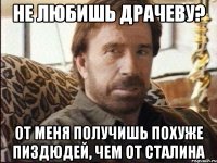 Не любишь Драчеву? От меня получишь похуже пиздюдей, чем от сталина