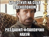 брызгнул на себя одеколоном роздавил флакончик нахуй