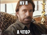 ну я а что?