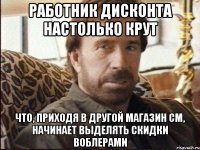 работник Дисконта настолько крут что, приходя в другой магазин СМ, начинает выделять скидки воблерами