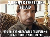 Я приду к тебе если узнаю что ты купил лапату специально что бы носить хэндсфри!