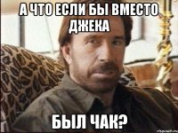 а что если бы вместо Джека был Чак?
