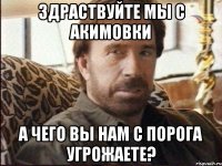 Здраствуйте мы с Акимовки А чего вы нам с порога угрожаете?