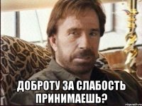  Доброту за слабость принимаешь?