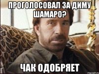 проголосовал за диму шамаро? чак одобряет