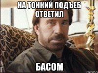 На тонкий подъеб ответил Басом